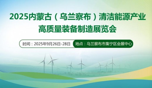 2025內(nèi)蒙古（烏蘭察布）清潔能源產(chǎn)業(yè)高質(zhì)量裝備制造展覽會